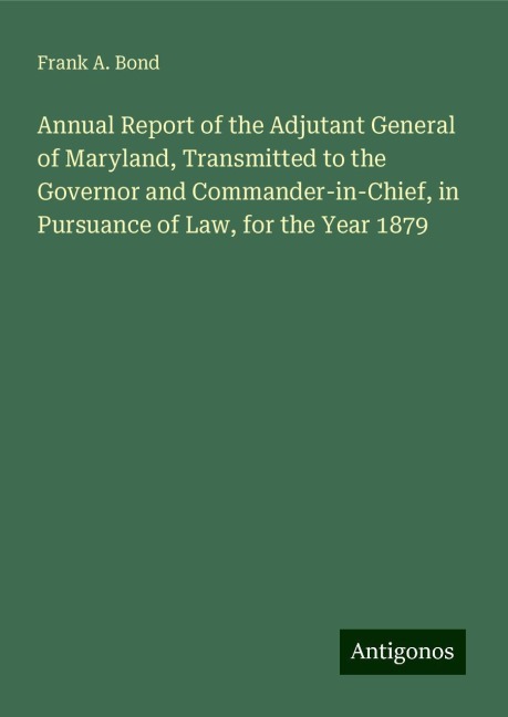 Annual Report of the Adjutant General of Maryland, Transmitted to the Governor and Commander-in-Chief, in Pursuance of Law, for the Year 1879
