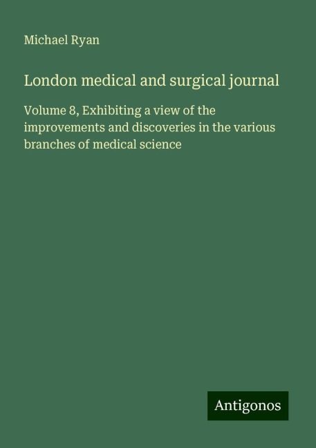 London medical and surgical journal: Volume 8, Exhibiting a view of the improvements and discoveries in the various branches of medical science
