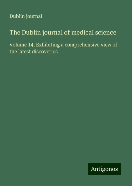 The Dublin journal of medical science: Volume 14, Exhibiting a comprehensive view of the latest discoveries