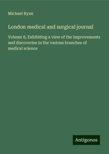 London medical and surgical journal: Volume 8, Exhibiting a view of the improvements and discoveries in the various branches of medical science