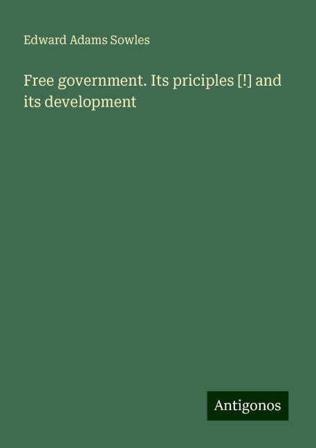 Free government. Its priciples [!] and its development