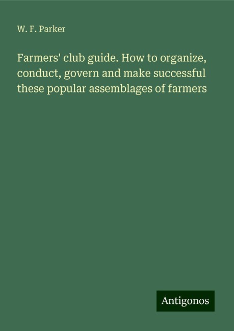 Farmers club guide. How to organize, conduct, govern and make successful these popular assemblages of farmers