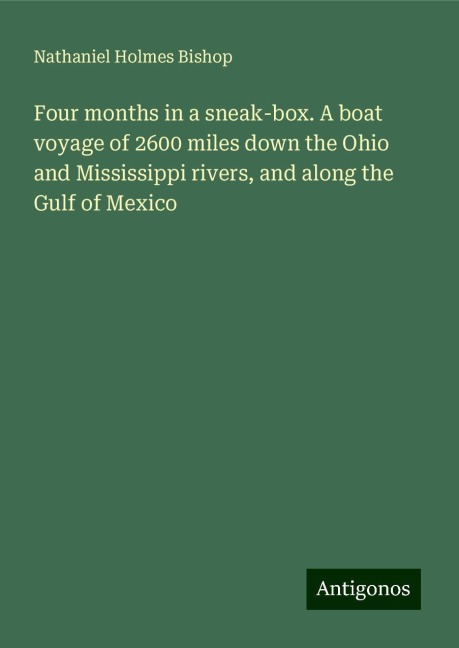 Four months in a sneak-box. A boat voyage of 2600 miles down the Ohio and Mississippi rivers, and along the Gulf of Mexico