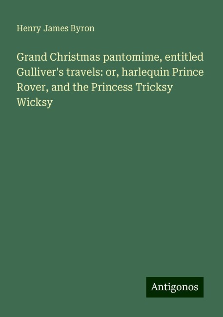 Grand Christmas pantomime, entitled Gullivers travels: or, harlequin Prince Rover, and the Princess Tricksy Wicksy