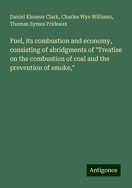 Fuel, its combustion and economy, consisting of abridgments of Treatise on the combustion of coal and the prevention of smoke,
