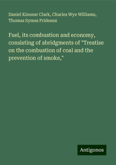 Fuel, its combustion and economy, consisting of abridgments of Treatise on the combustion of coal and the prevention of smoke,