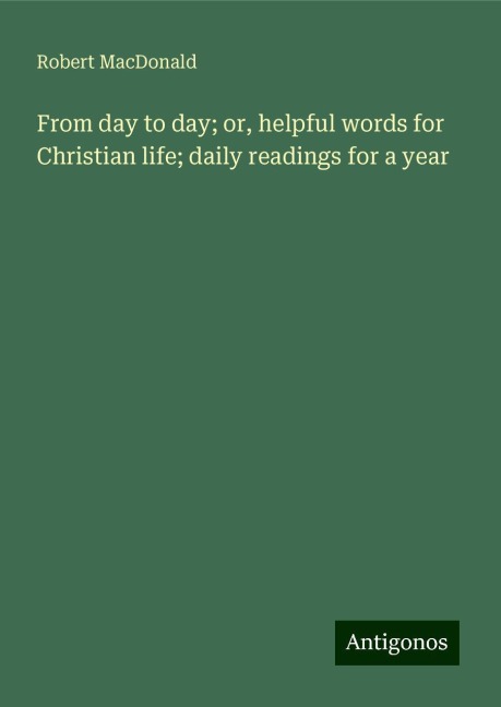From day to day; or, helpful words for Christian life; daily readings for a year
