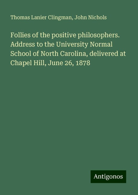 Follies of the positive philosophers. Address to the University Normal School of North Carolina, delivered at Chapel Hill, June 26, 1878