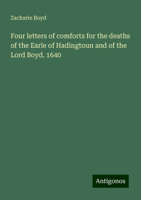Four letters of comforts for the deaths of the Earle of Hadingtoun and of the Lord Boyd. 1640