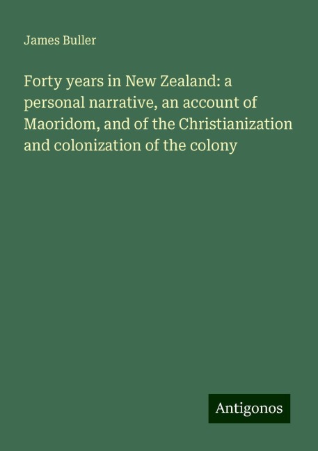 Forty years in New Zealand: a personal narrative, an account of Maoridom, and of the Christianization and colonization of the colony