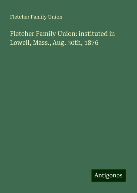 Fletcher Family Union: instituted in Lowell, Mass., Aug. 30th, 1876