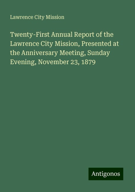 Twenty-First Annual Report of the Lawrence City Mission, Presented at the Anniversary Meeting, Sunday Evening, November 23, 1879