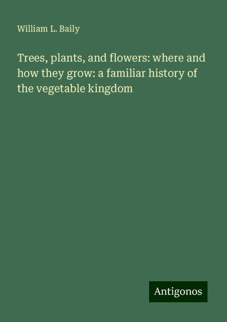 Trees, plants, and flowers: where and how they grow: a familiar history of the vegetable kingdom