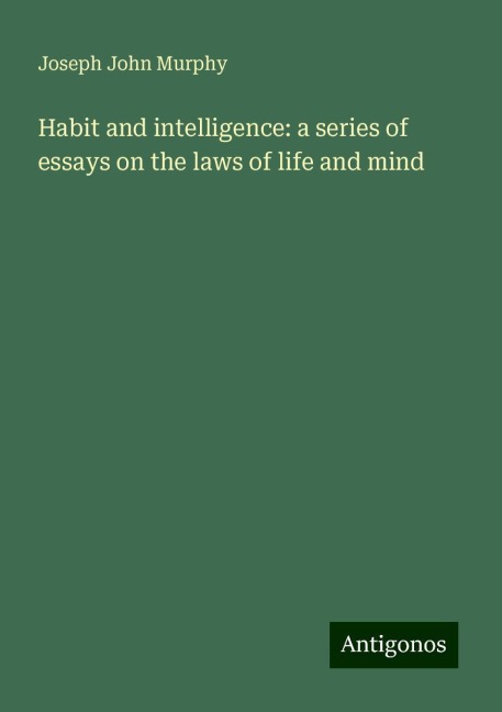 Habit and intelligence: a series of essays on the laws of life and mind