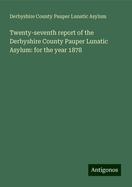 Twenty-seventh report of the Derbyshire County Pauper Lunatic Asylum: for the year 1878
