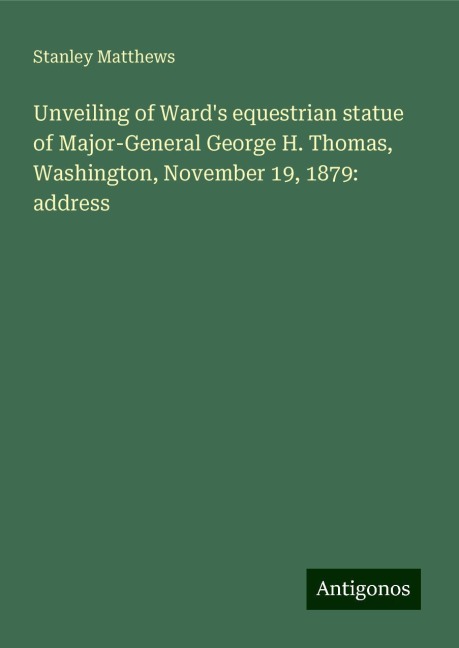 Unveiling of Wards equestrian statue of Major-General George H. Thomas, Washington, November 19, 1879: address