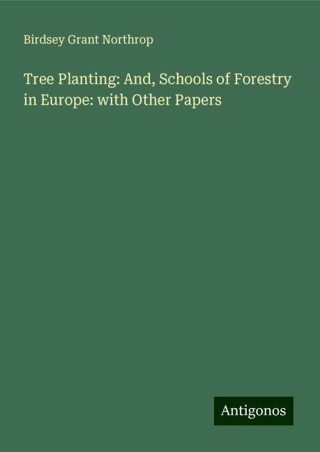 Tree Planting: And, Schools of Forestry in Europe: with Other Papers