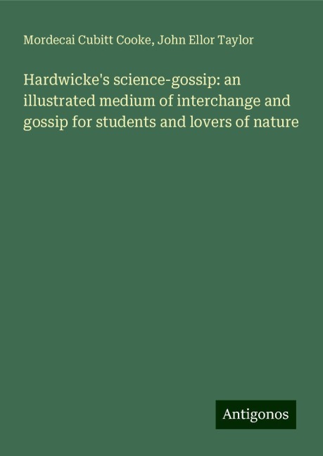 Hardwickes science-gossip: an illustrated medium of interchange and gossip for students and lovers of nature