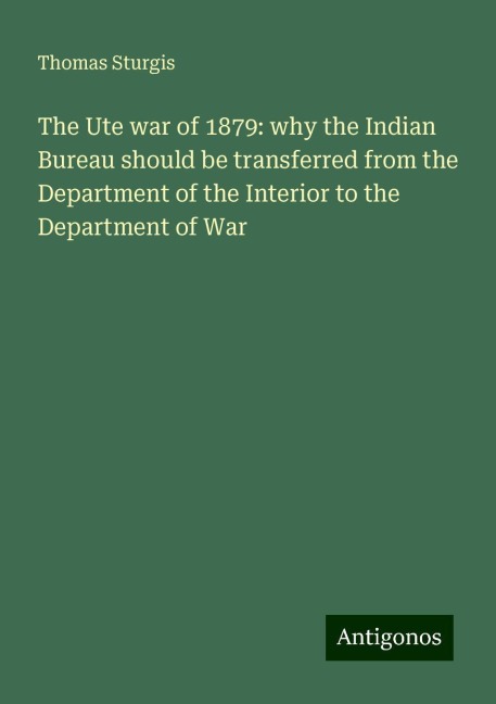 The Ute war of 1879: why the Indian Bureau should be transferred from the Department of the Interior to the Department of War