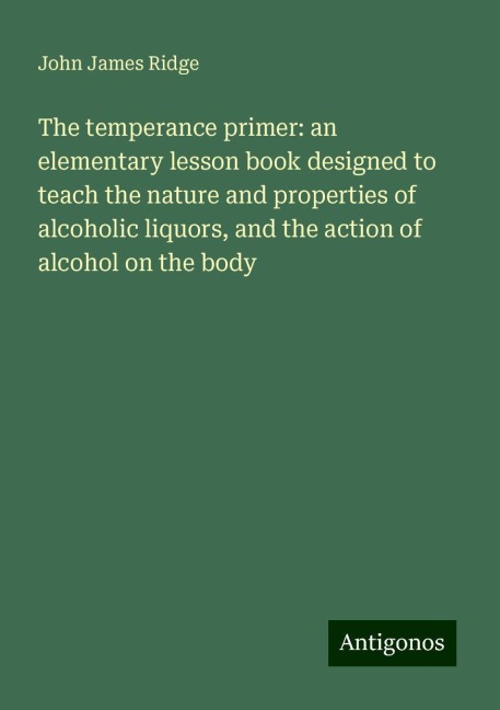 The temperance primer: an elementary lesson book designed to teach the nature and properties of alcoholic liquors, and the action of alcohol on the body