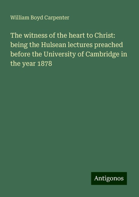 The witness of the heart to Christ: being the Hulsean lectures preached before the University of Cambridge in the year 1878