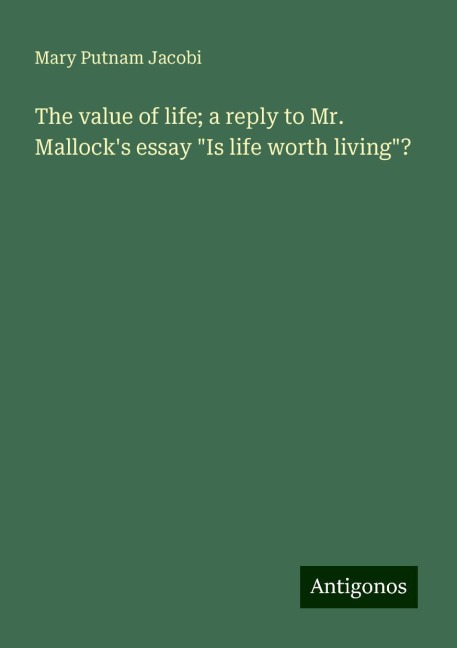 The value of life; a reply to Mr. Mallocks essay Is life worth living?