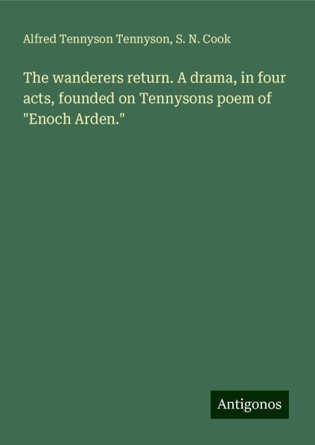 The wanderers return. A drama, in four acts, founded on Tennysons poem of Enoch Arden.