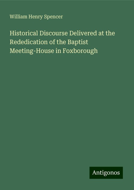 Historical Discourse Delivered at the Rededication of the Baptist Meeting-House in Foxborough