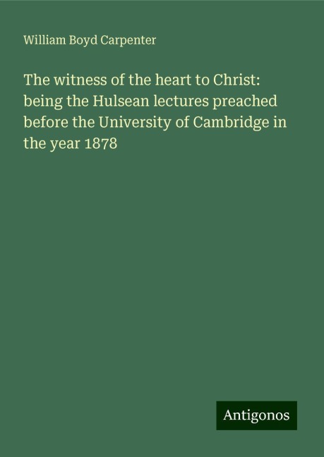 The witness of the heart to Christ: being the Hulsean lectures preached before the University of Cambridge in the year 1878