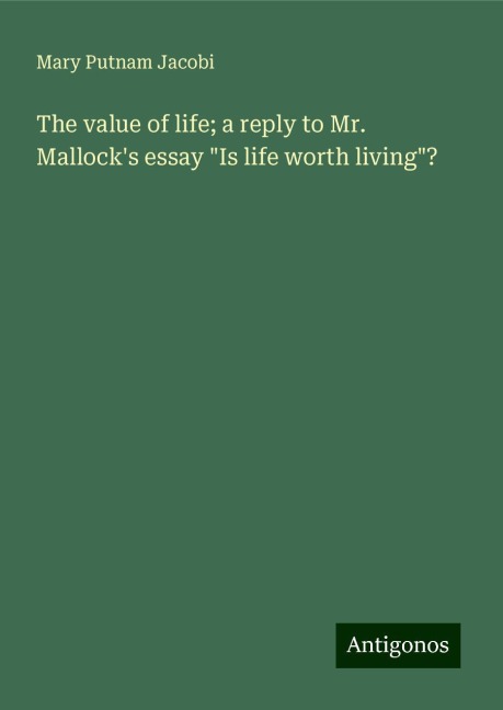 The value of life; a reply to Mr. Mallocks essay Is life worth living?