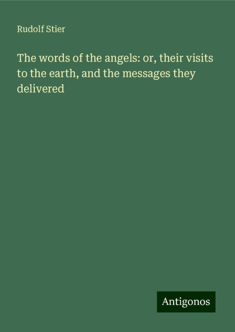 The words of the angels: or, their visits to the earth, and the messages they delivered