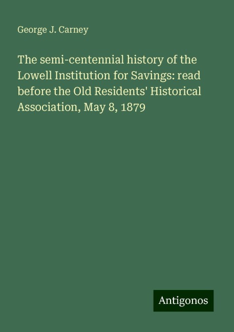 The semi-centennial history of the Lowell Institution for Savings: read before the Old Residents Historical Association, May 8, 1879