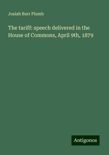 The tariff: speech delivered in the House of Commons, April 9th, 1879