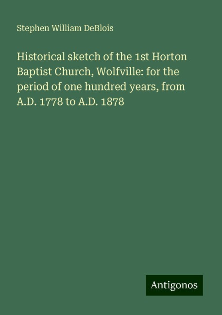 Historical sketch of the 1st Horton Baptist Church, Wolfville: for the period of one hundred years, from A.D. 1778 to A.D. 1878