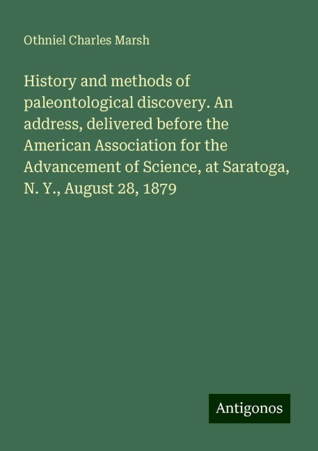 History and methods of paleontological discovery. An address, delivered before the American Association for the Advancement of Science, at Saratoga, N. Y., August 28, 1879