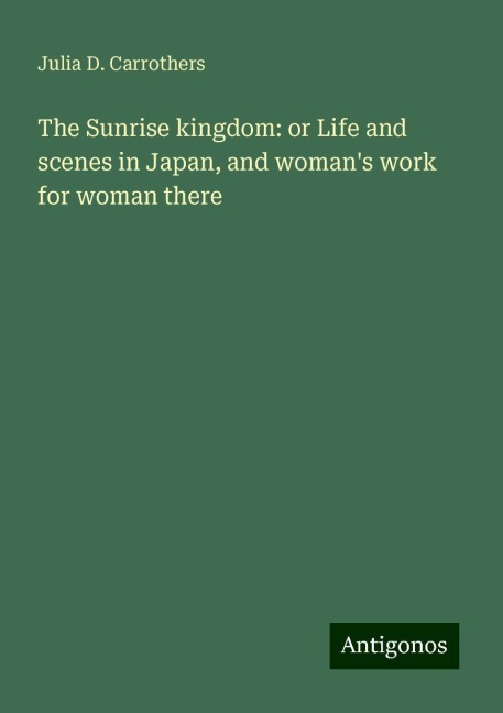 The Sunrise kingdom: or Life and scenes in Japan, and womans work for woman there