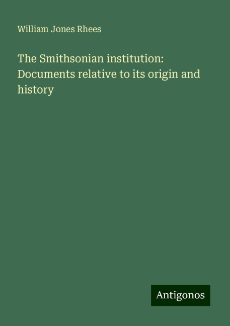 The Smithsonian institution: Documents relative to its origin and history