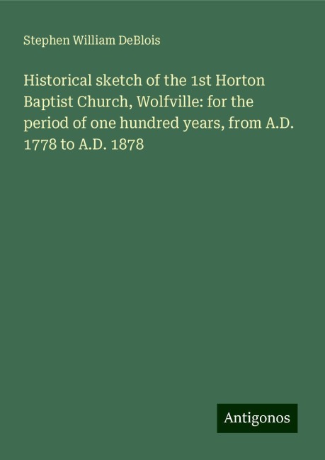 Historical sketch of the 1st Horton Baptist Church, Wolfville: for the period of one hundred years, from A.D. 1778 to A.D. 1878