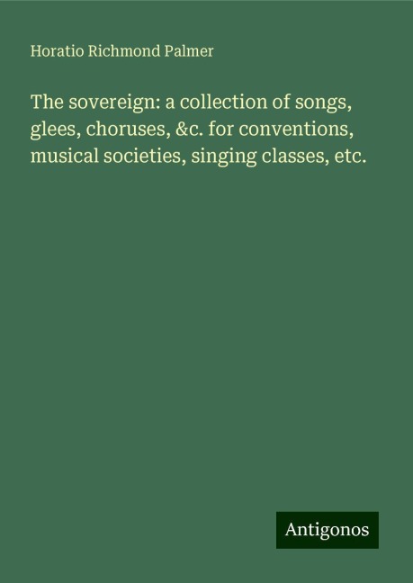 The sovereign: a collection of songs, glees, choruses, &c. for conventions, musical societies, singing classes, etc.