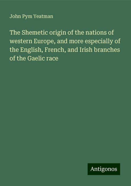 The Shemetic origin of the nations of western Europe, and more especially of the English, French, and Irish branches of the Gaelic race