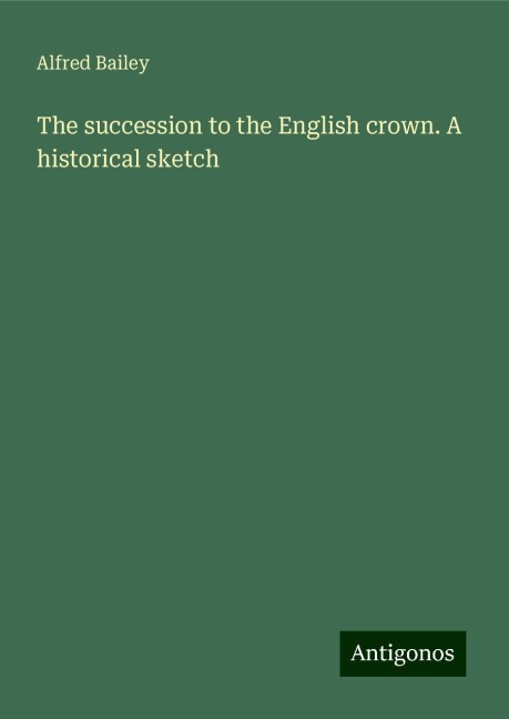 The succession to the English crown. A historical sketch