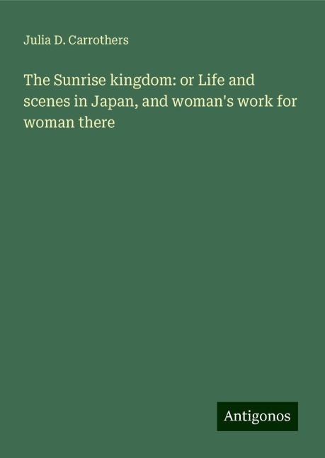 The Sunrise kingdom: or Life and scenes in Japan, and womans work for woman there