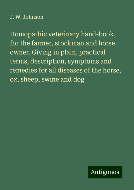 Homopathic veterinary hand-book, for the farmer, stockman and horse owner. Giving in plain, practical terms, description, symptoms and remedies for all diseases of the horse, ox, sheep, swine and dog