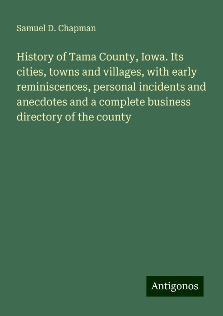 History of Tama County, Iowa. Its cities, towns and villages, with early reminiscences, personal incidents and anecdotes and a complete business directory of the county