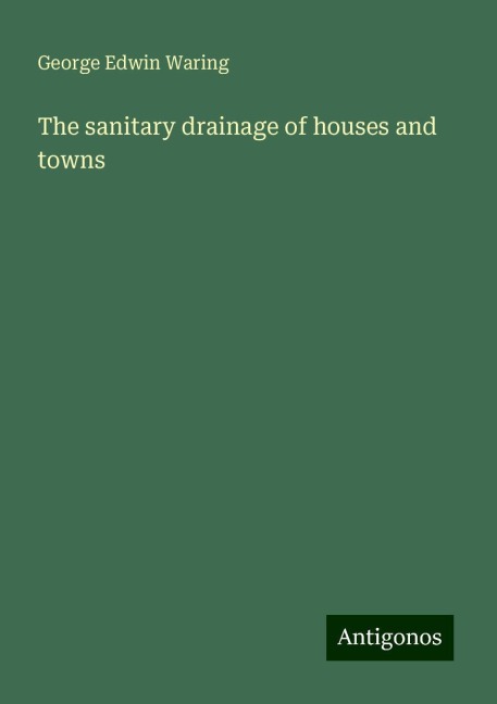 The sanitary drainage of houses and towns