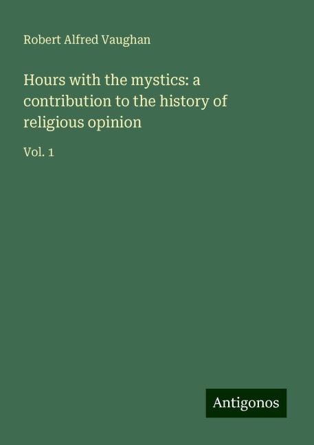 Hours with the mystics: a contribution to the history of religious opinion: Vol. 1