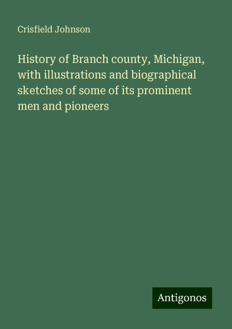 History of Branch county, Michigan, with illustrations and biographical sketches of some of its prominent men and pioneers