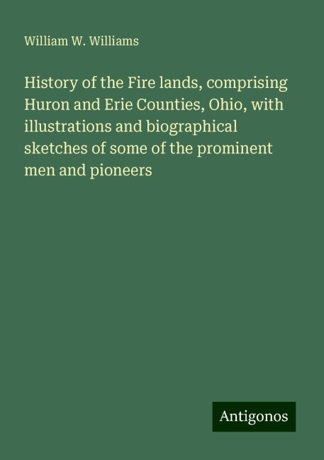 History of the Fire lands, comprising Huron and Erie Counties, Ohio, with illustrations and biographical sketches of some of the prominent men and pioneers