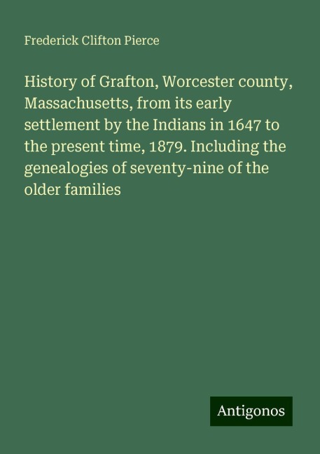 History of Grafton, Worcester county, Massachusetts, from its early settlement by the Indians in 1647 to the present time, 1879. Including the genealogies of seventy-nine of the older families