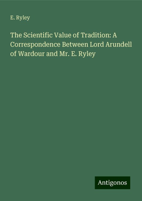 The Scientific Value of Tradition: A Correspondence Between Lord Arundell of Wardour and Mr. E. Ryley